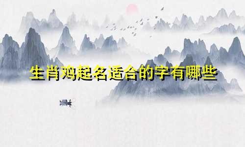 生肖鸡起名适合的字有哪些