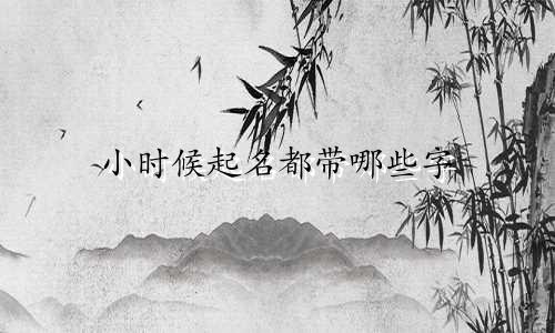 小时候起名都带哪些字