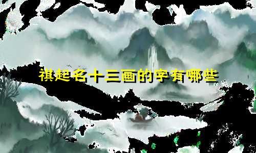 祺起名十三画的字有哪些