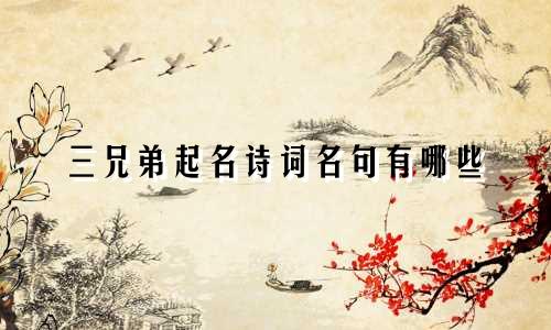 三兄弟起名诗词名句有哪些