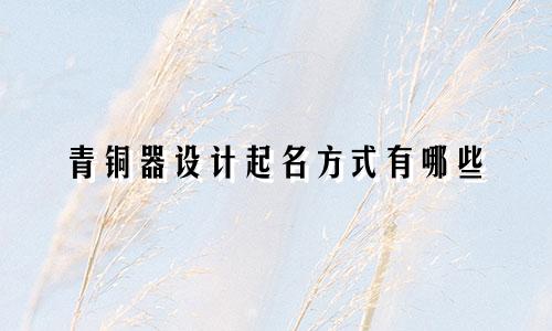 青铜器设计起名方式有哪些