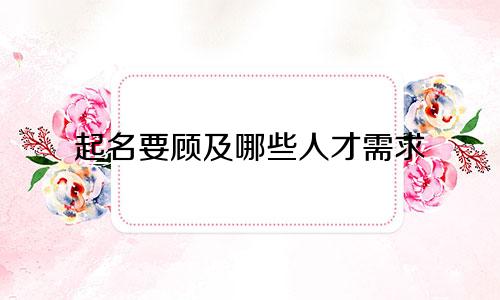 起名要顾及哪些人才需求