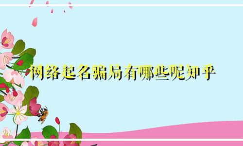 网络起名骗局有哪些呢知乎