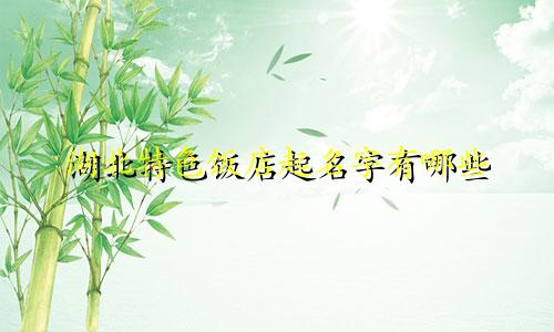 湖北特色饭店起名字有哪些