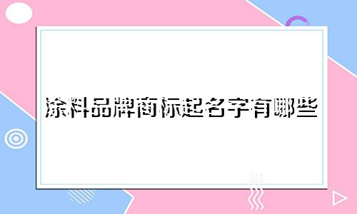 涂料品牌商标起名字有哪些