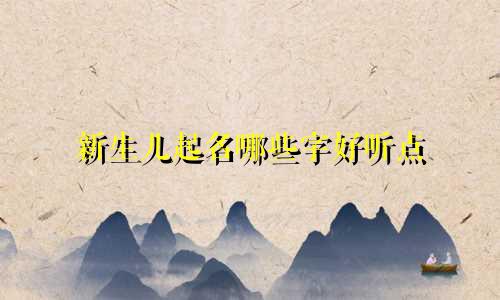 新生儿起名哪些字好听点