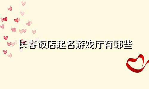 长春饭店起名游戏厅有哪些