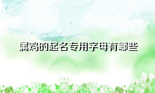 属鸡的起名专用字母有哪些