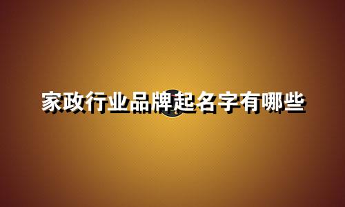 家政行业品牌起名字有哪些