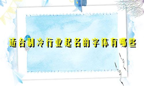 适合制冷行业起名的字体有哪些