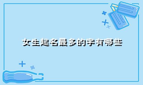 女生起名最多的字有哪些