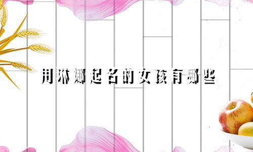 用琳娜起名的女孩有哪些
