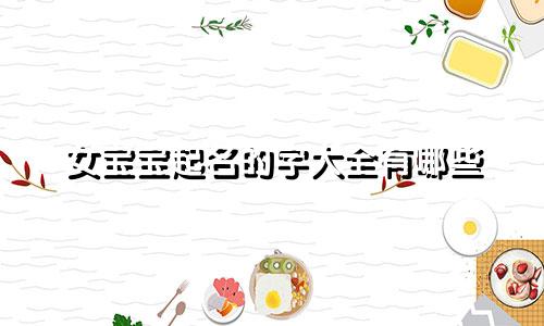 女宝宝起名的字大全有哪些