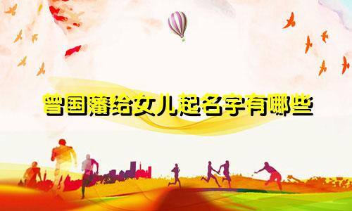 曾国藩给女儿起名字有哪些