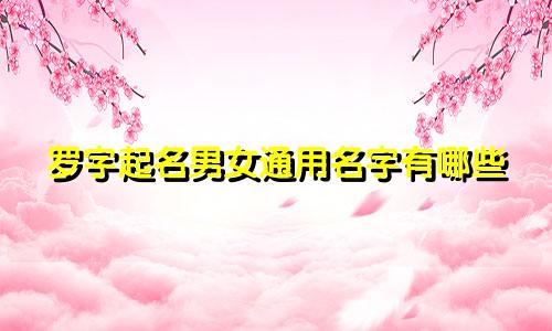 罗字起名男女通用名字有哪些