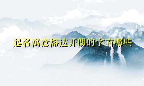 起名寓意豁达开朗的字有哪些