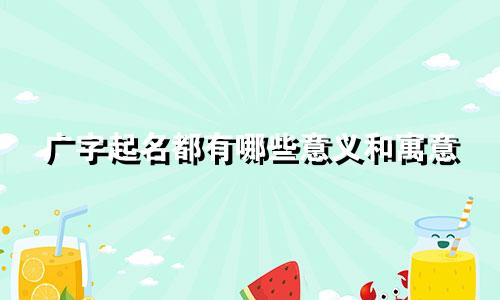 广字起名都有哪些意义和寓意