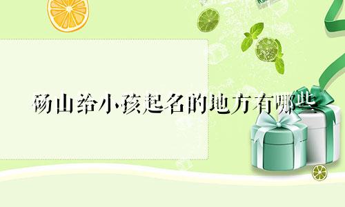 砀山给小孩起名的地方有哪些