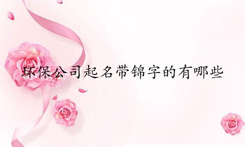 环保公司起名带锦字的有哪些
