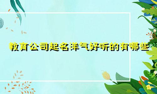 教育公司起名洋气好听的有哪些