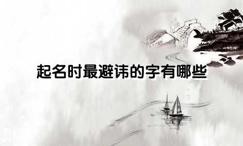 起名时最避讳的字有哪些