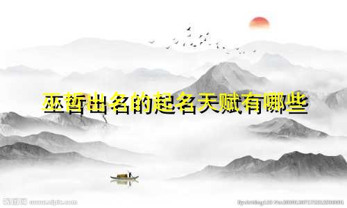 巫哲出名的起名天赋有哪些