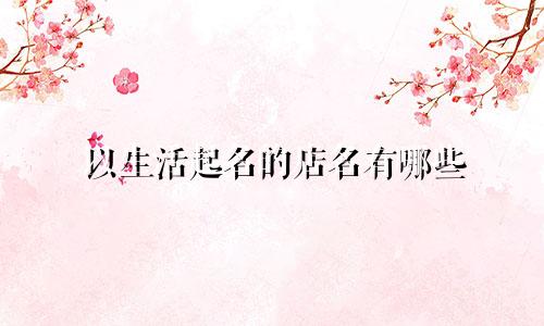 以生活起名的店名有哪些