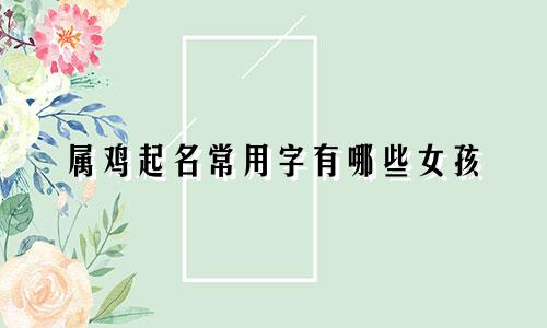 属鸡起名常用字有哪些女孩