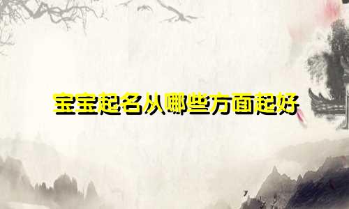 宝宝起名从哪些方面起好