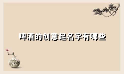 啤酒的创意起名字有哪些