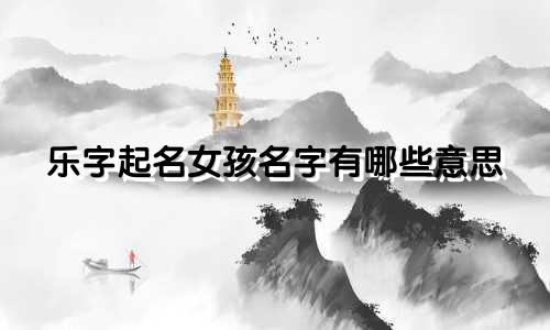 乐字起名女孩名字有哪些意思