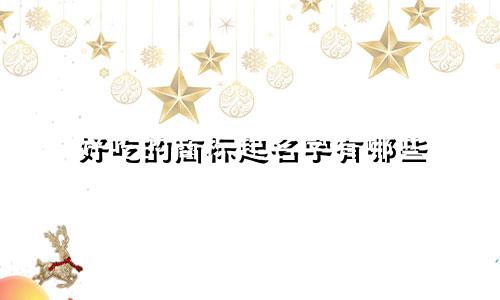 好吃的商标起名字有哪些
