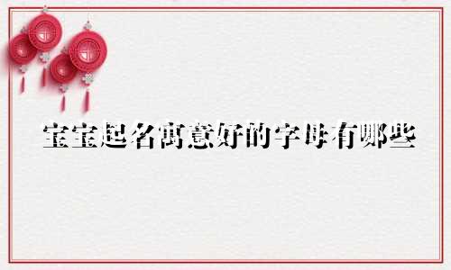 宝宝起名寓意好的字母有哪些