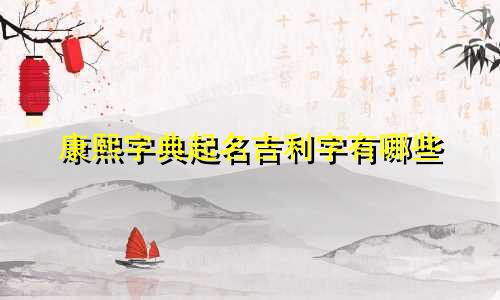康熙字典起名吉利字有哪些