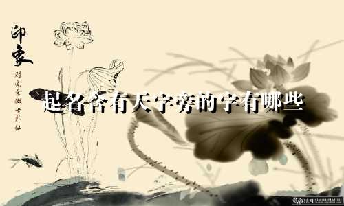 起名含有天字旁的字有哪些