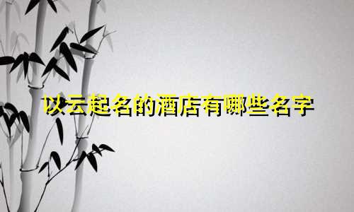 以云起名的酒店有哪些名字