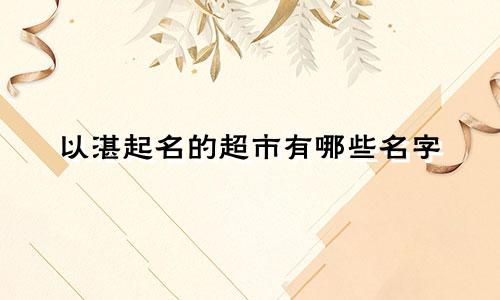 以湛起名的超市有哪些名字