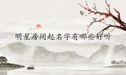 明星房间起名字有哪些好听