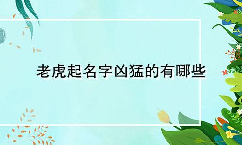 老虎起名字凶猛的有哪些