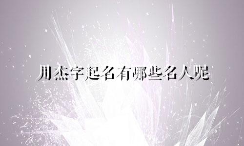 用杰字起名有哪些名人呢