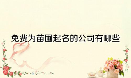 免费为苗圃起名的公司有哪些