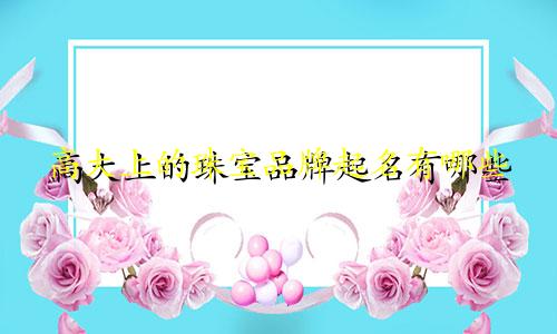 高大上的珠宝品牌起名有哪些