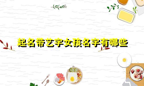 起名带艺字女孩名字有哪些