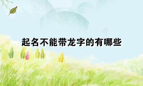 起名不能带龙字的有哪些