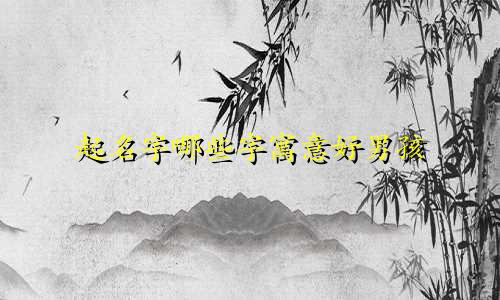 起名字哪些字寓意好男孩