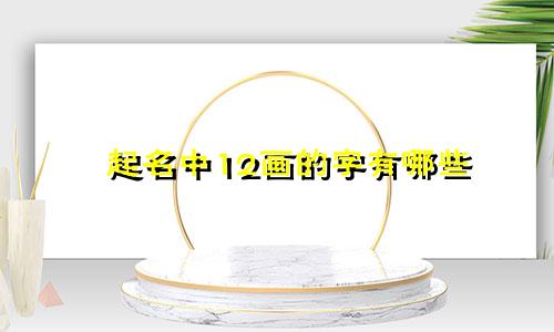 起名中12画的字有哪些