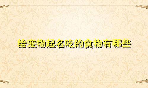 给宠物起名吃的食物有哪些