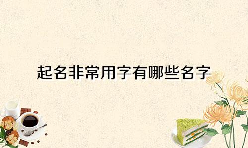 起名非常用字有哪些名字