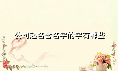 公司起名含名字的字有哪些