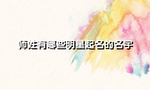 师姓有哪些明星起名的名字